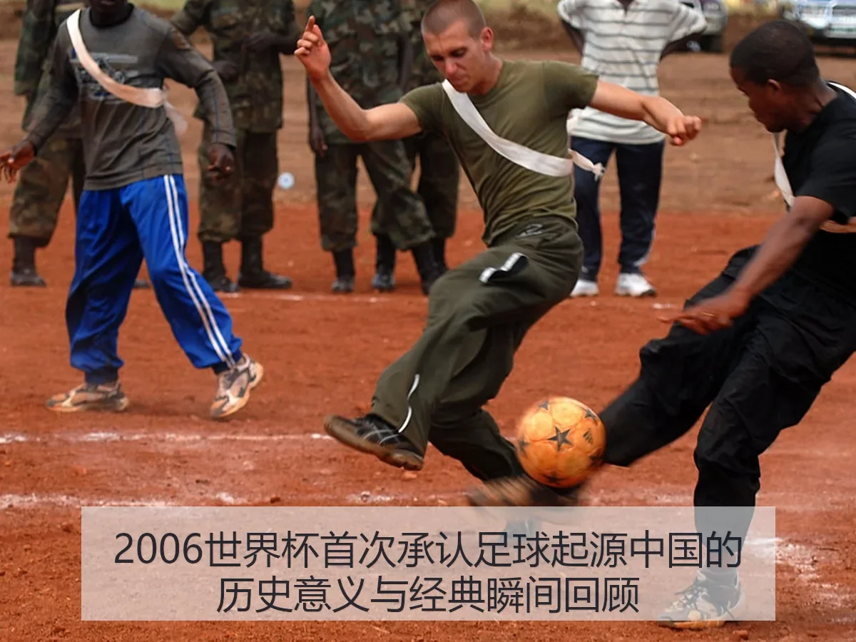2006世界杯首次承认足球起源中国的历史意义与经典瞬间回顾