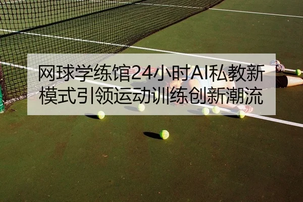 网球学练馆24小时AI私教新模式引领运动训练创新潮流