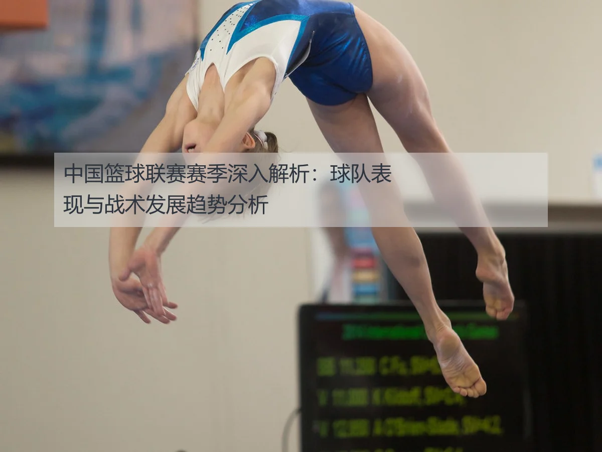 中国篮球联赛赛季深入解析：球队表现与战术发展趋势分析